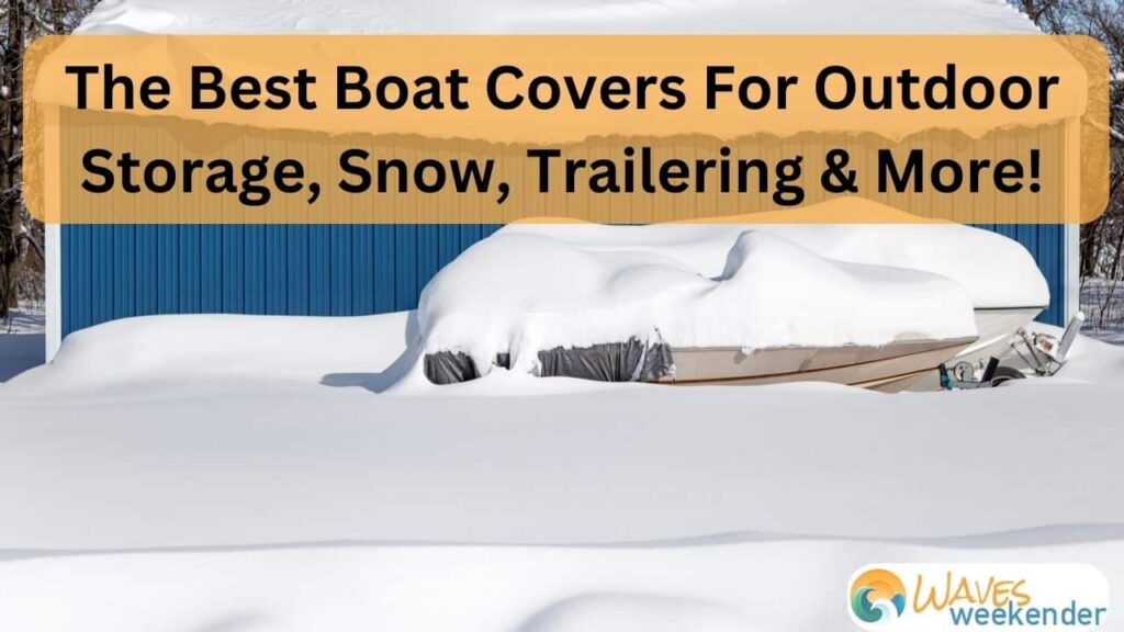 Get The Best Boat Covers For Outdoor Storage, Winter Snow, Trailering & More!